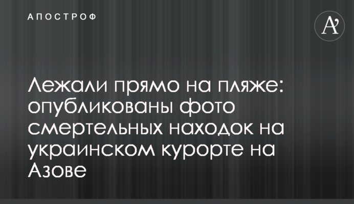 Лежали прямо на пляже: опубликованы фото смертельных находок на украинском курорте на Азове
