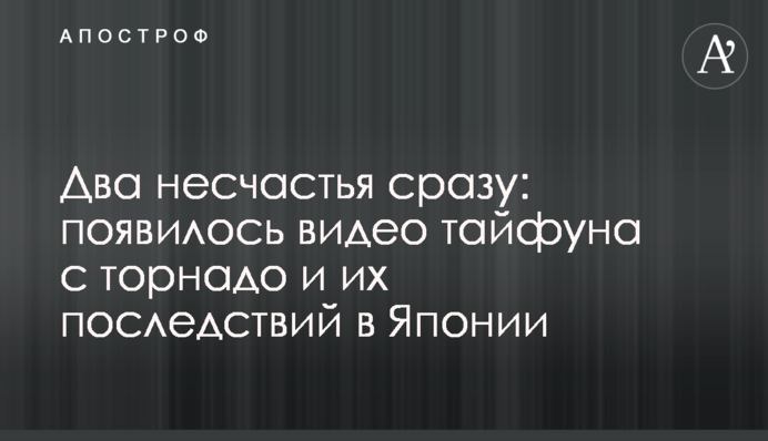 Два нещастя відразу: з'явилося відео тайфуну з торнадо і їх наслідків в Японії