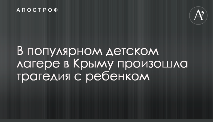 У популярному дитячому таборі в Криму сталася трагедія з дитиною