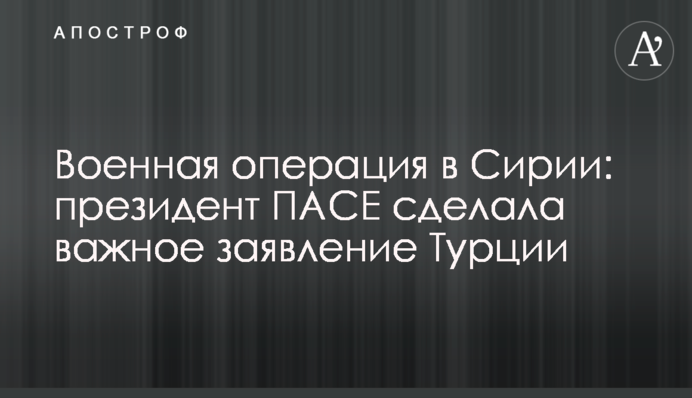 Военная операция в Сирии: президент ПАСЕ сделала важное заявление Турции