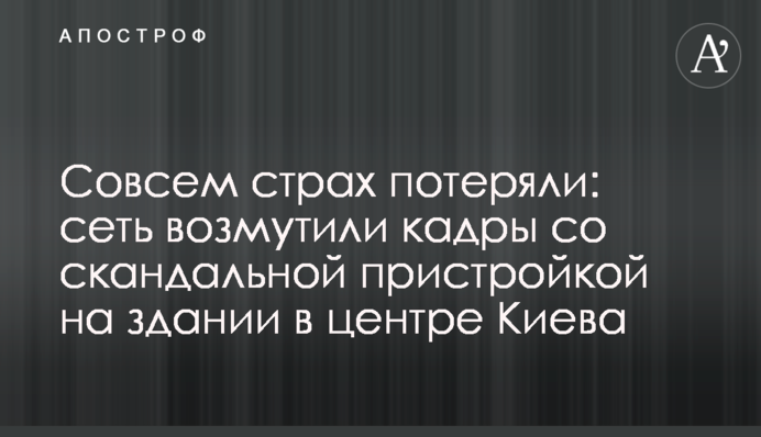 Зовсім страх втратили: мережу обурили кадри зі скандальною прибудовою на будівлі в центрі Києва