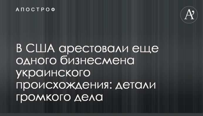 У США заарештували ще одного бізнесмена українського походження: деталі гучної справи