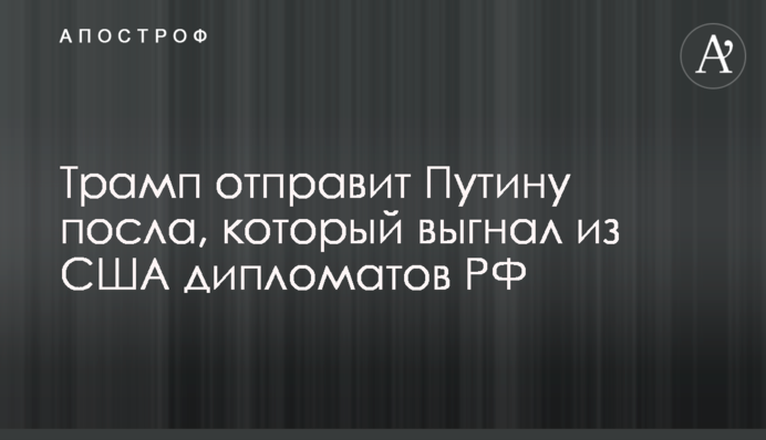Трамп відправить Путіну посла, який вигнав з США дипломатів РФ