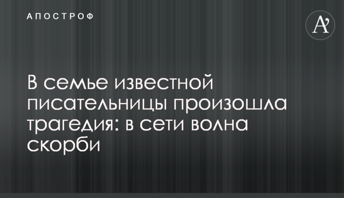 В сім'ї відомої письменниці сталася трагедія: в мережі хвиля скорботи