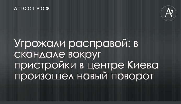 Погрожували розправою: в скандалі навколо прибудови в центрі Києва стався новий поворот