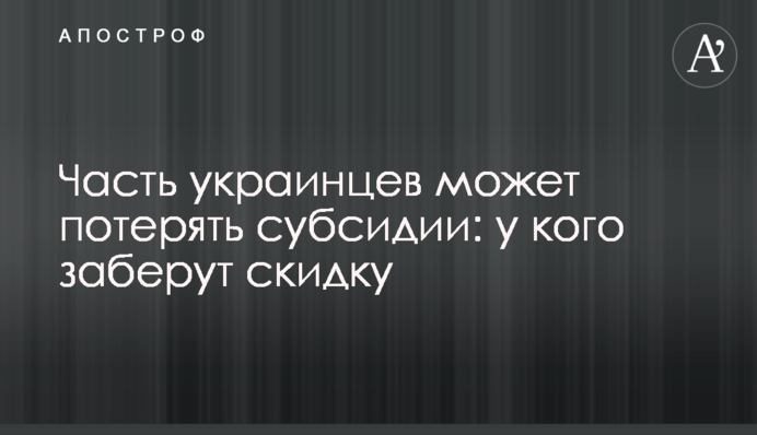 Часть украинцев может потерять субсидии: у кого заберут скидку