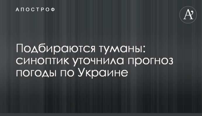 Підбираються тумани: синоптик уточнила прогноз погоди по Україні