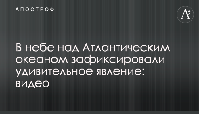 У небі над Атлантичним океаном зафіксували дивовижне явище: відео