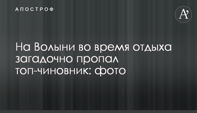 На Волыни во время отдыха загадочно пропал топ-чиновник: фото