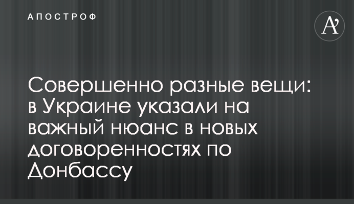 Совершенно разные вещи: в Украине указали на важный нюанс в новых договоренностях по Донбассу