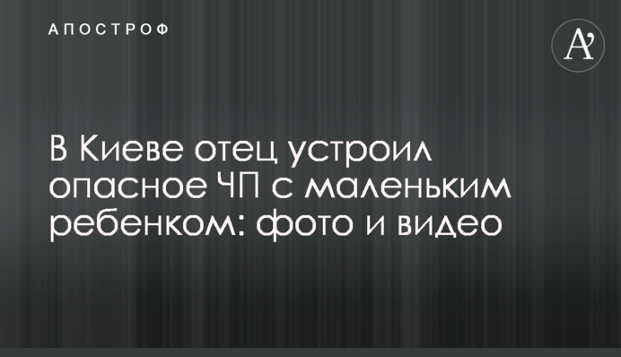 У Києві батько влаштував небезпечну НП з маленькою дитиною: фото і відео