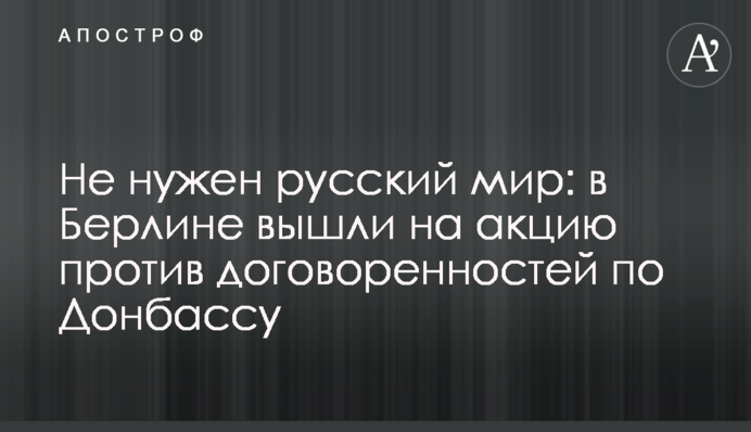Не нужен русский мир: в Берлине вышли на акцию против договоренностей по Донбассу