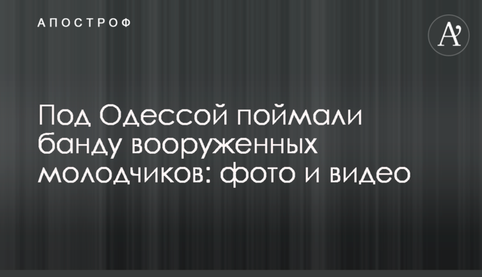 Под Одессой поймали банду вооруженных молодчиков: фото и видео