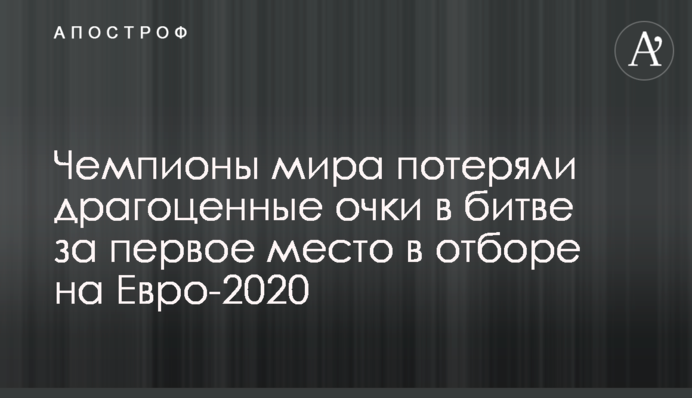 Чемпионы мира потеряли драгоценные очки в битве за первое место в отборе на Евро-2020