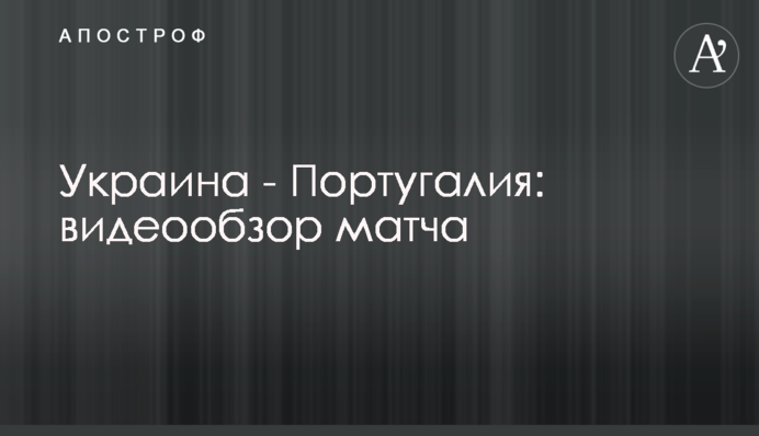 Украина - Португалия: видеообзор матча