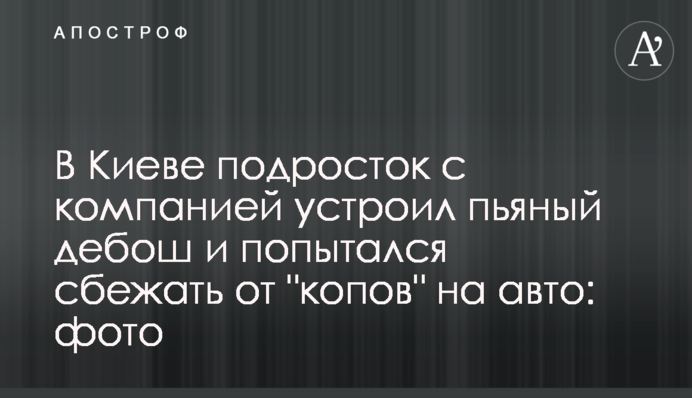 В Киеве подросток с компанией устроил пьяный дебош и попытался сбежать от 