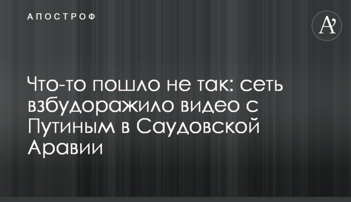 Щось пішло не так: мережу розбурхало відео з Путіним в Саудівській Аравії