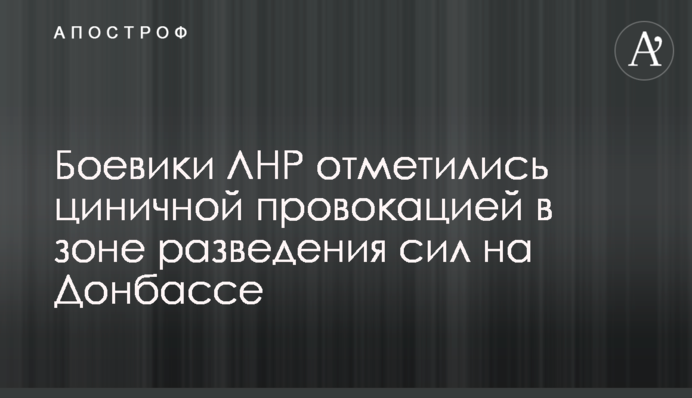 Боевики ЛНР отметились циничной провокацией в зоне разведения сил на Донбассе