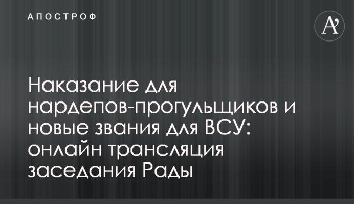 Наказание для нардепов-прогульщиков и новые звания для ВСУ: онлайн трансляция заседания Рады