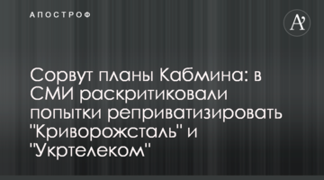 Зірвуть плани Кабміну: в ЗМІ розкритикували спроби реприватизувати "Криворіжсталь" і "Укртелеком"