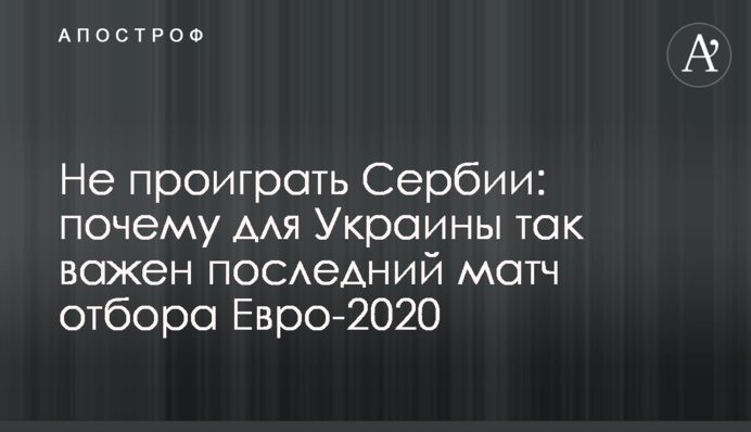 Не проиграть Сербии: почему для Украины так важен последний матч отбора Евро-2020