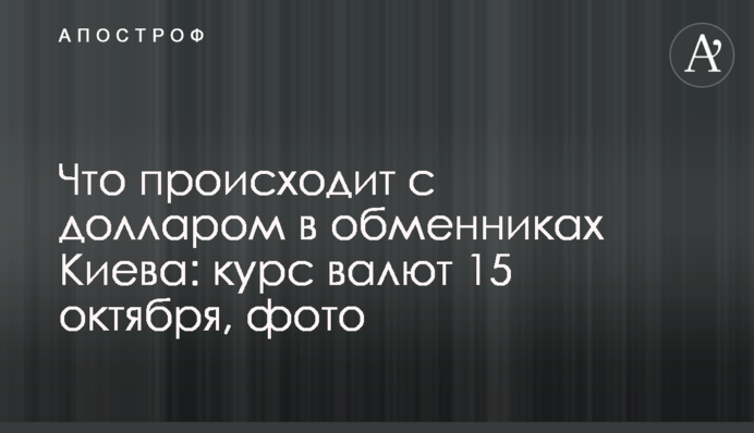 Що відбувається з доларом в обмінниках Києва: курс валют 15 жовтня, фото