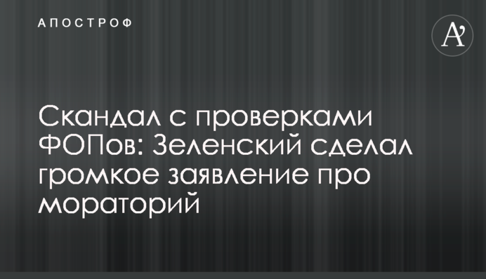 Скандал с проверками ФОПов: Зеленский сделал громкое заявление про мораторий