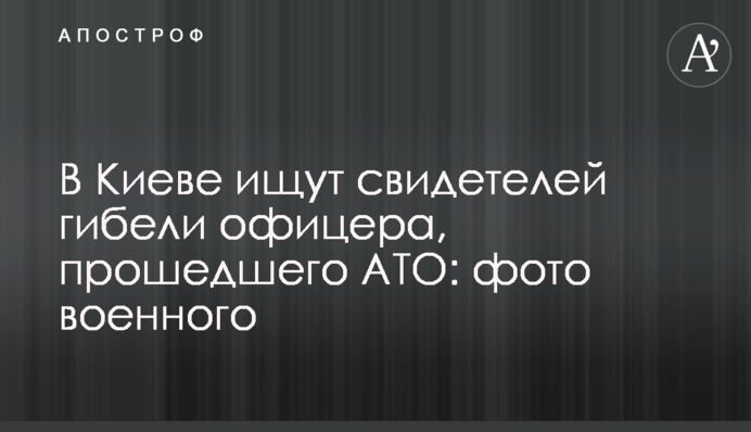 В Киеве ищут свидетелей гибели офицера, прошедшего АТО: фото военного
