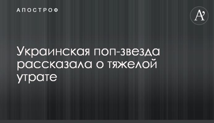 Украинская поп-звезда рассказала о тяжелой утрате