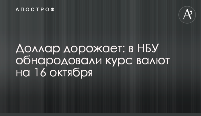 Доллар дорожает: в НБУ обнародовали курс валют на 16 октября