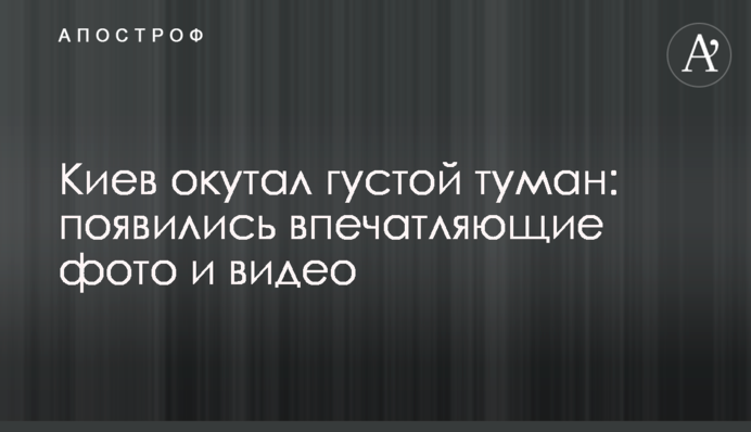 Київ огорнув густий туман: з'явилися вражаючі фото і відео