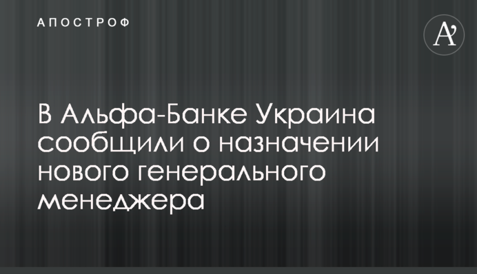 В Альфа-Банку Україна повідомили про призначення нового генерального менеджера