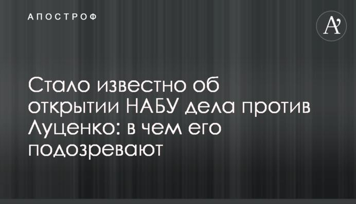 Стало известно об открытии НАБУ дела против Луценко: в чем его подозревают