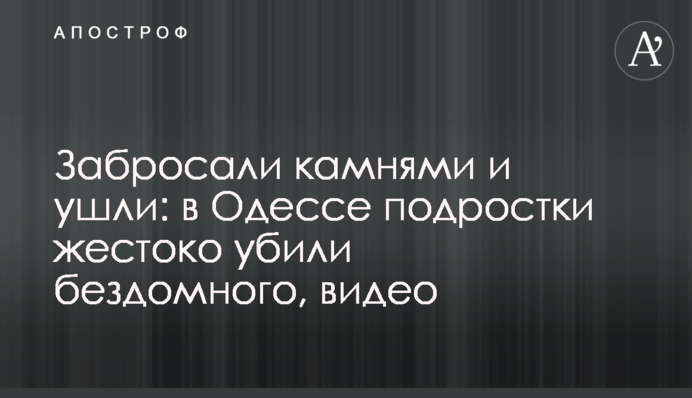 Забросали камнями и ушли: в Одессе подростки жестоко убили бездомного, видео
