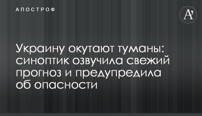 Украину окутают туманы: синоптик озвучила свежий прогноз и предупредила об опасности