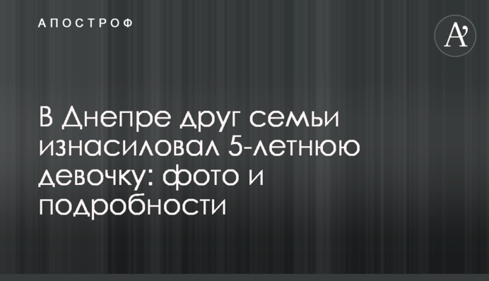 У Дніпрі друг сім'ї згвалтував 5-річну дівчинку: фото і подробиці