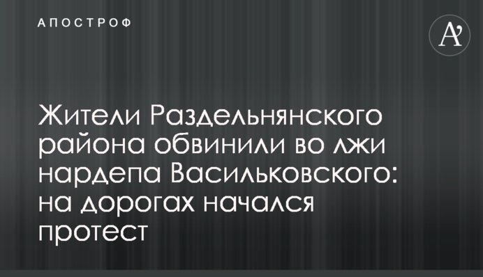 Жители Раздельнянского района обвинили во лжи нардепа Васильковского: на дорогах начался протест
