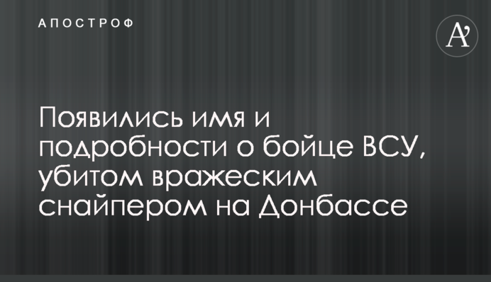 Появились имя и подробности о бойце ВСУ, убитом вражеским снайпером на Донбассе