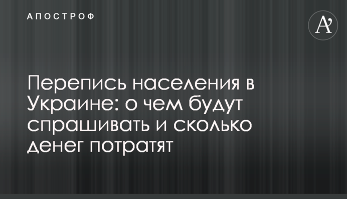 Перепись населения в Украине: о чем будут спрашивать и сколько денег потратят
