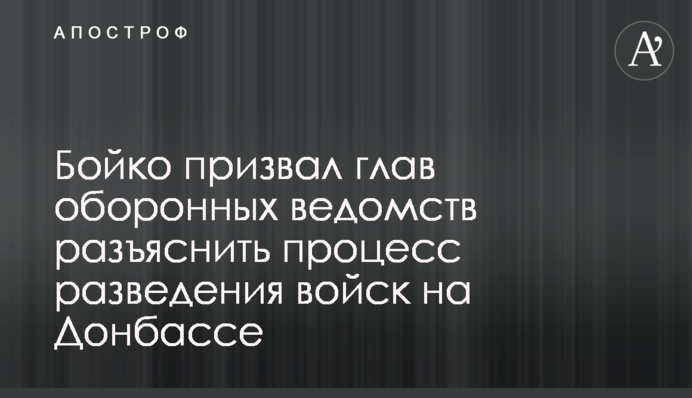 Бойко призвал глав оборонных ведомств разъяснить процесс разведения войск на Донбассе