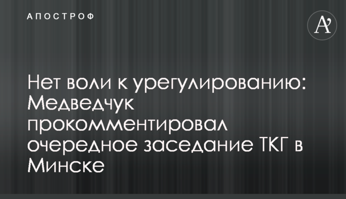 Нет воли к урегулированию: Медведчук прокомментировал очередное заседание ТКГ в Минске