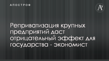 Реприватизація великих підприємств дасть негативний ефект для держави - економіст