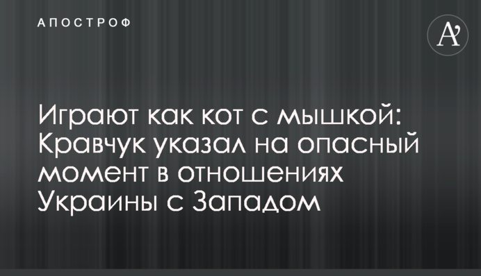 Играют как кот с мышкой: Кравчук указал на опасный момент в отношениях Украины с Западом