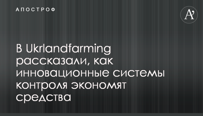 В Ukrlandfarming рассказали, как инновационные системы контроля экономят средства
