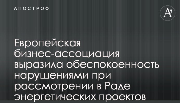 Європейська бізнес-асоціація виразила занепокоєння порушеннями при розгляді у Раді проектів з питань енергетики