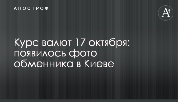 Курс валют 17 жовтня: з'явилося фото обмінника в Києві