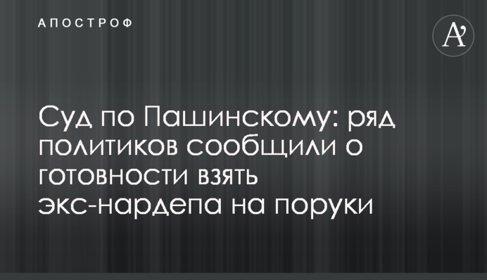 Суд по Пашинскому: ряд политиков сообщили о готовности взять экс-нардепа на поруки