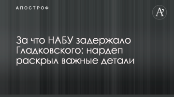 За що НАБУ затримало Гладковського: нардеп розкрив важливі деталі