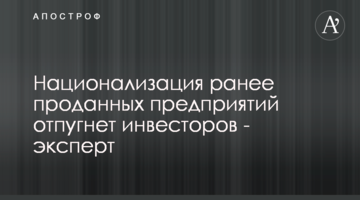 Национализация ранее проданных предприятий отпугнет инвесторов - эксперт