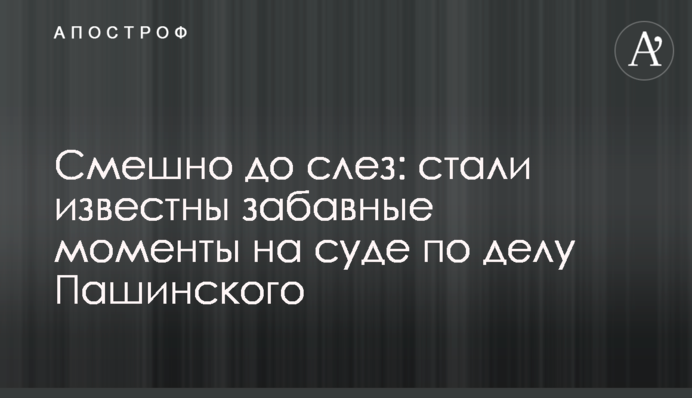 Смішно до сліз: стали відомі кумедні моменти на суді у справі Пашинського